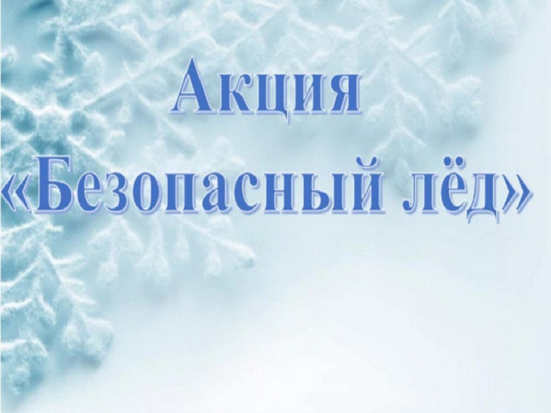 С 27 января по 02 февраля будет проводиться третий этап акции «Безопасный лёд», направленное на снижение числа происшествий на водных объектах.