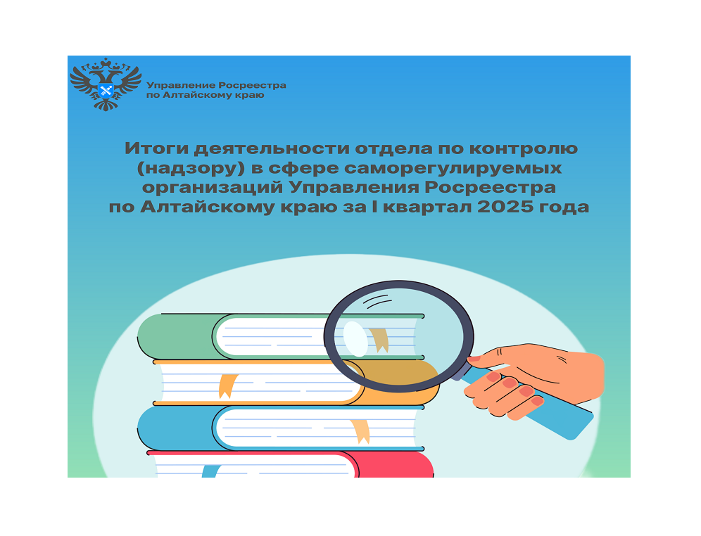Росреестр подвёл итоги деятельности отдела по контролю (надзору) в сфере саморегулируемых организаций Управления Росреестра по Алтайскому краю за I квартал 2025 года.