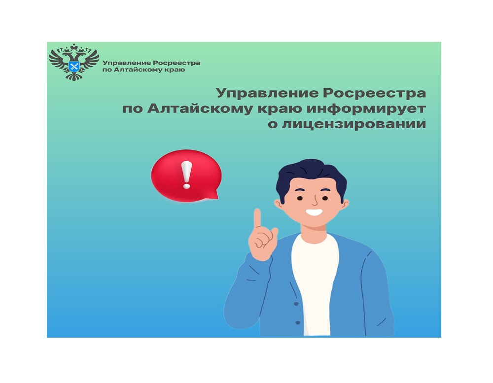Управление Росреестра по Алтайскому краю информирует о лицензировании.